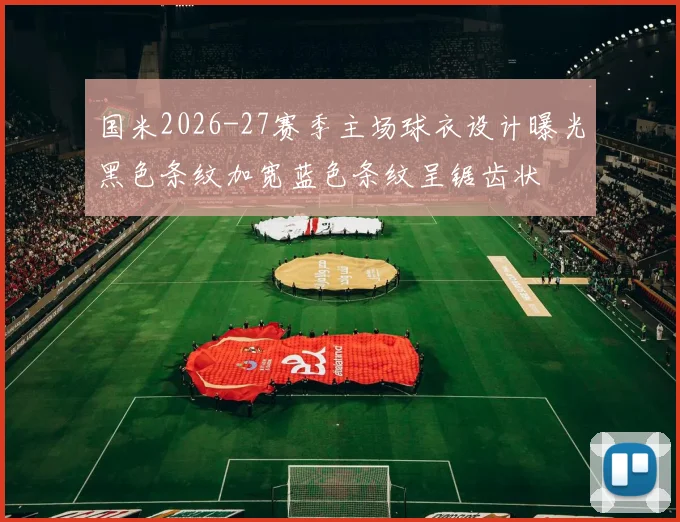 国米2026-27赛季主场球衣设计曝光黑色条纹加宽蓝色条纹呈锯齿状