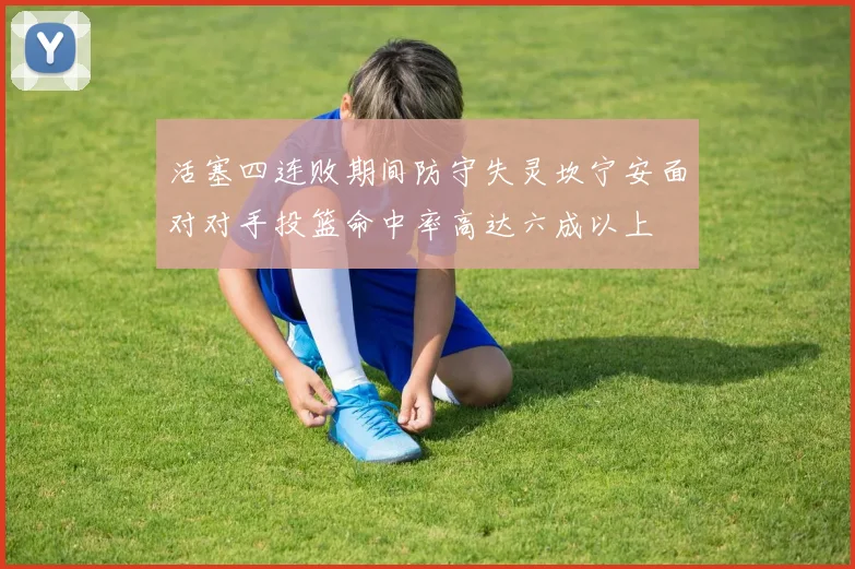 活塞四连败期间防守失灵坎宁安面对对手投篮命中率高达六成以上
