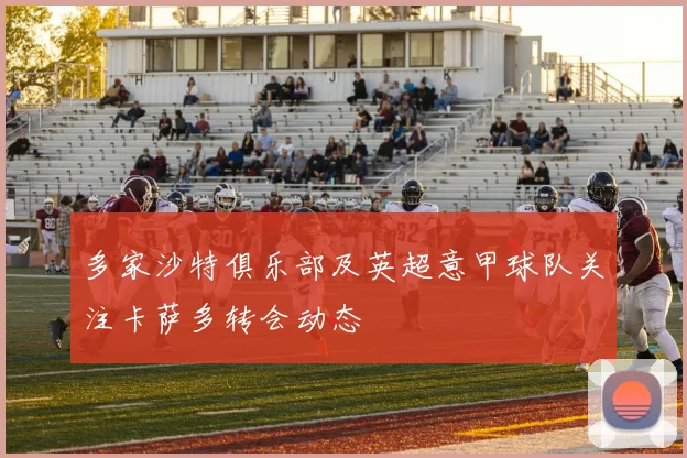 多家沙特俱乐部及英超意甲球队关注卡萨多转会动态