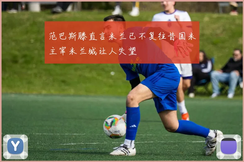 范巴斯滕直言米兰已不复往昔国米主宰米兰城让人失望