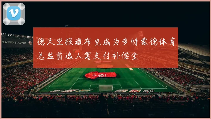 德天空报道布克成为多特蒙德体育总监首选人需支付补偿金