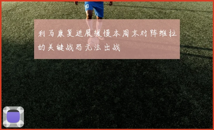 利马康复进展缓慢本周末对阵维拉的关键战恐无法出战