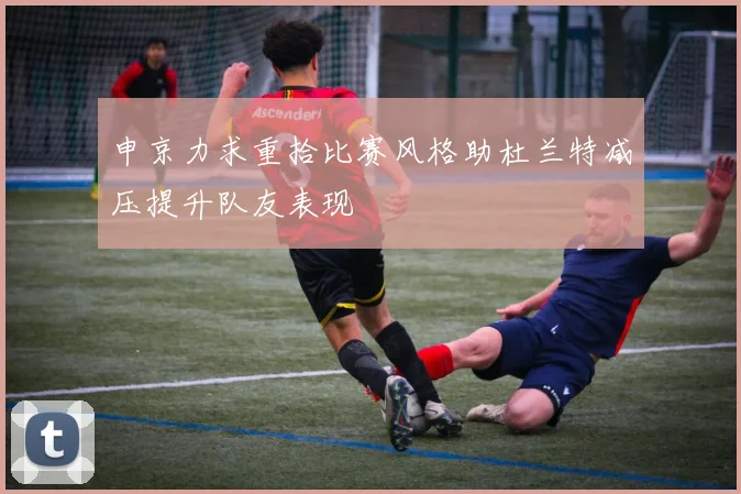 申京力求重拾比赛风格助杜兰特减压提升队友表现