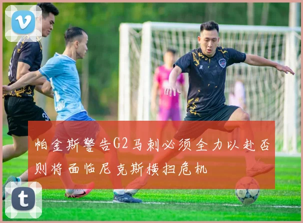 帕金斯警告G2马刺必须全力以赴否则将面临尼克斯横扫危机