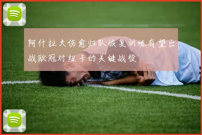 阿什拉夫伤愈归队恢复训练有望出战欧冠对纽卡的关键战役
