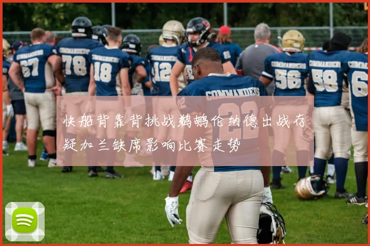 快船背靠背挑战鹈鹕伦纳德出战存疑加兰缺席影响比赛走势