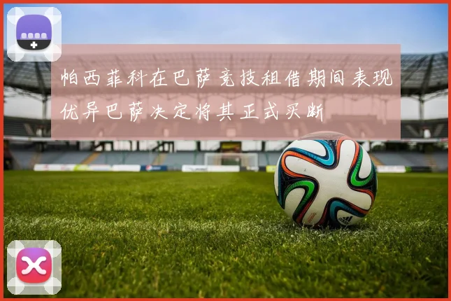 帕西菲科在巴萨竞技租借期间表现优异巴萨决定将其正式买断
